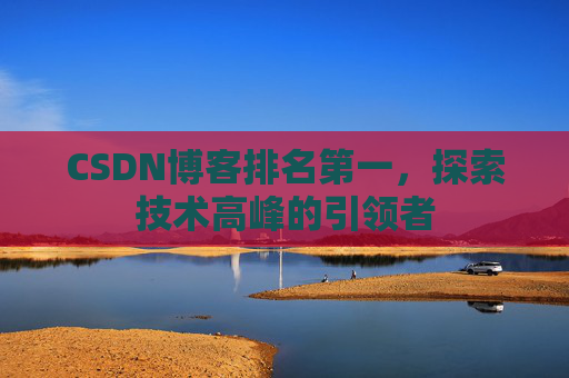 CSDN博客排名第一，探索技术高峰的引领者