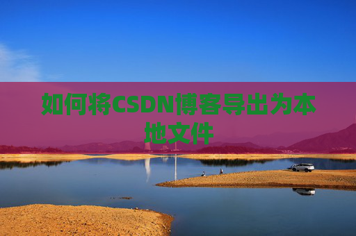 如何将CSDN博客导出为本地文件